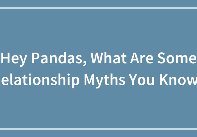 Hey Pandas, What Are Some Relationship Myths You Know? (Closed)