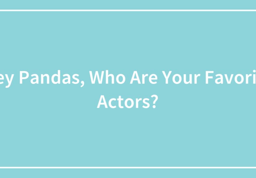 Hey Pandas, Who Are Your Favorite Actors?