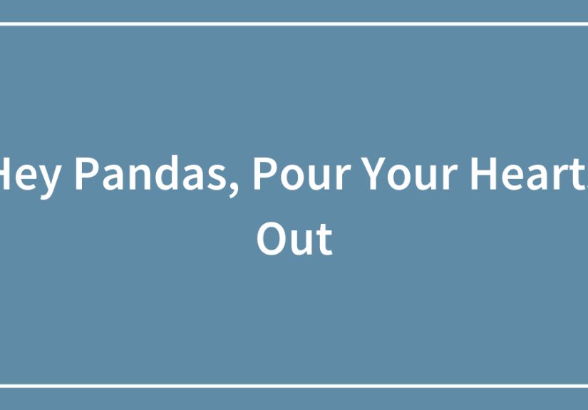 Hey Pandas, Pour Your Hearts Out